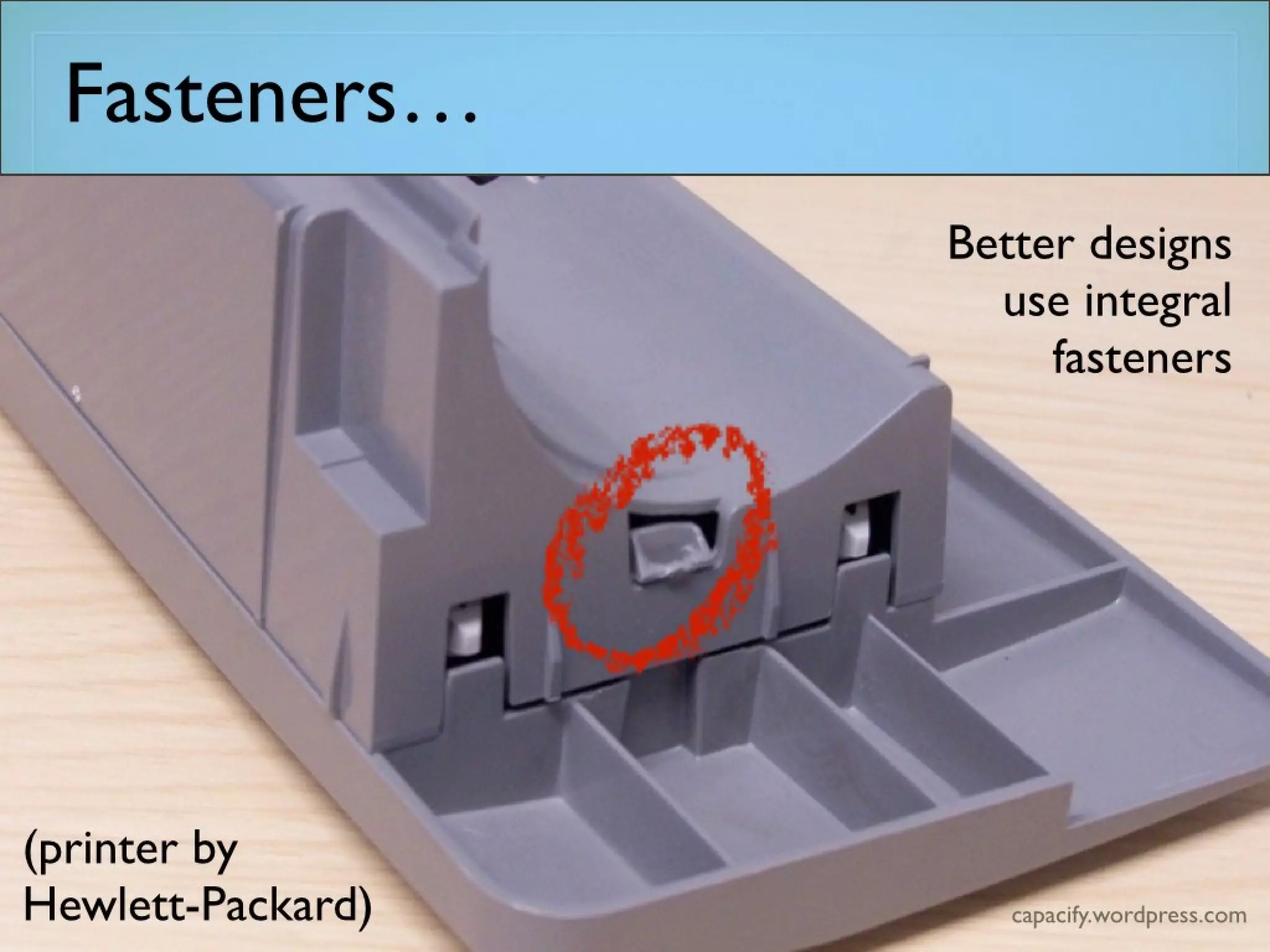 Fasteners…
Better designs
use integral
fasteners
(printer by
Hewlett-Packard)
 