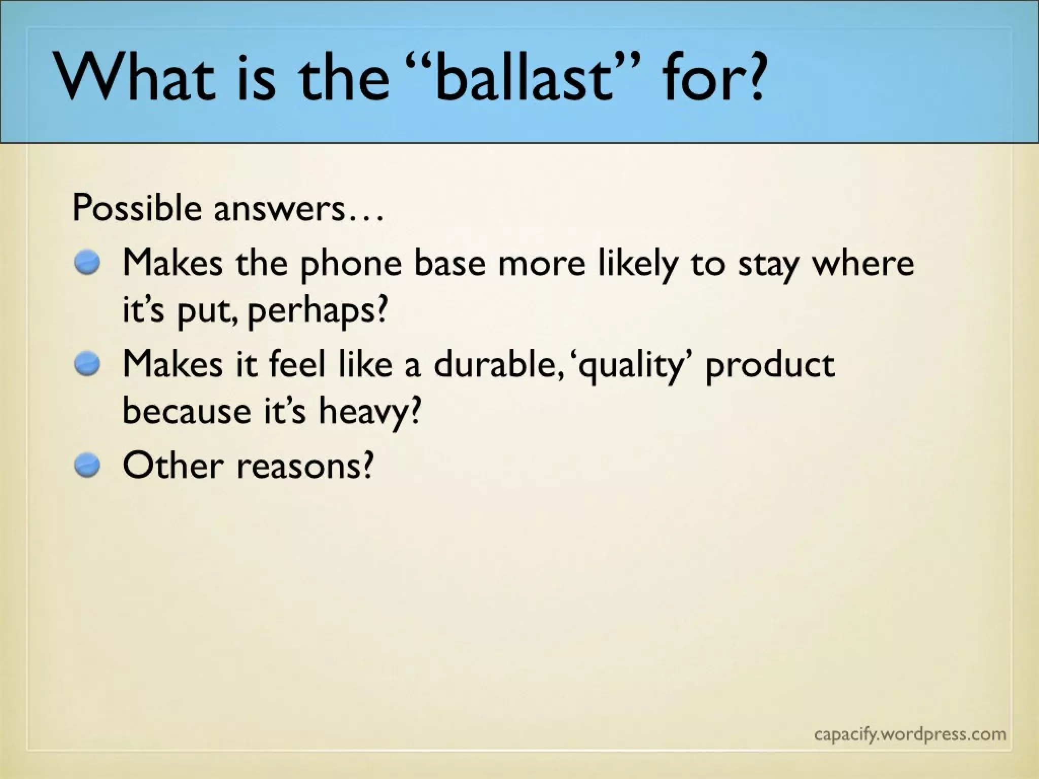 What is the “ballast” for?
Possible answers…
Makes the phone base more likely to stay where it’s put, perhaps?
Makes it feel like a durable, ‘quality’ product because it’s heavy?
Other reasons?
 