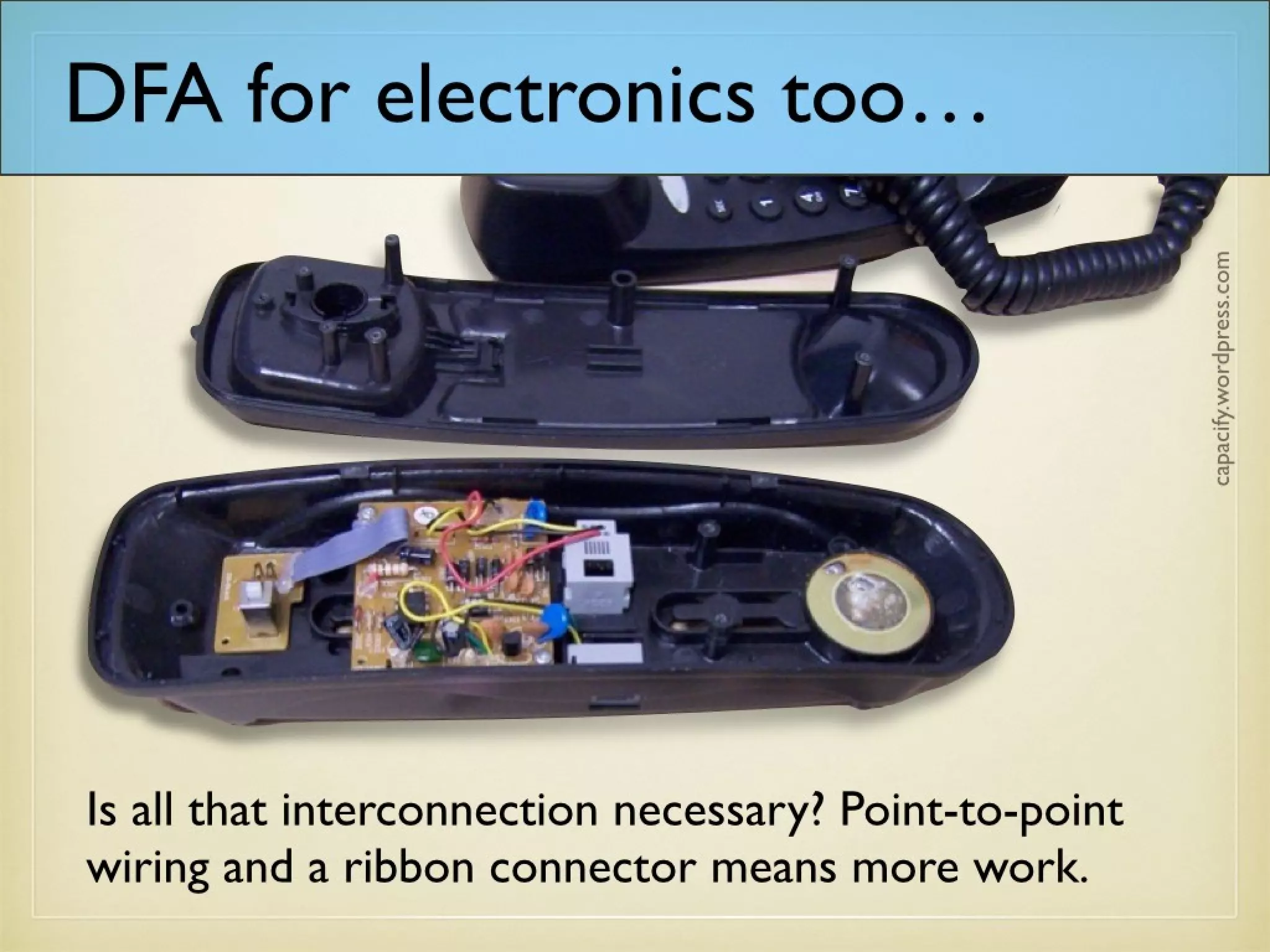 DFA for electronics too…
Is all that interconnection necessary? Point-to-point
wiring and a ribbon connector means more work.
 