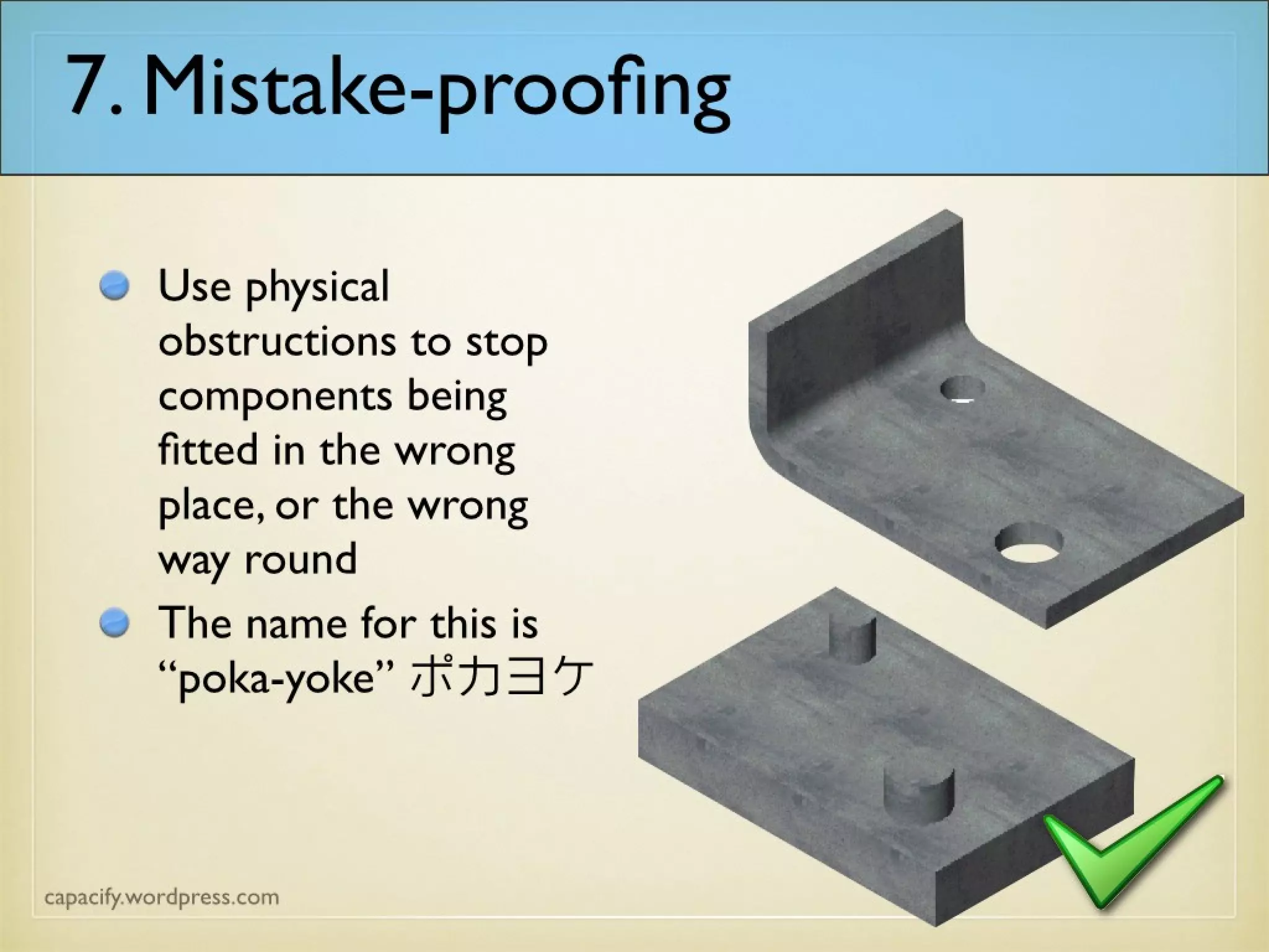 7. Mistake-proofing
Use physical
obstructions to stop
components being
fitted in the wrong
place, or the wrong
way round
The name for this is
“poka-yoke” ポカヨ
ケ
 