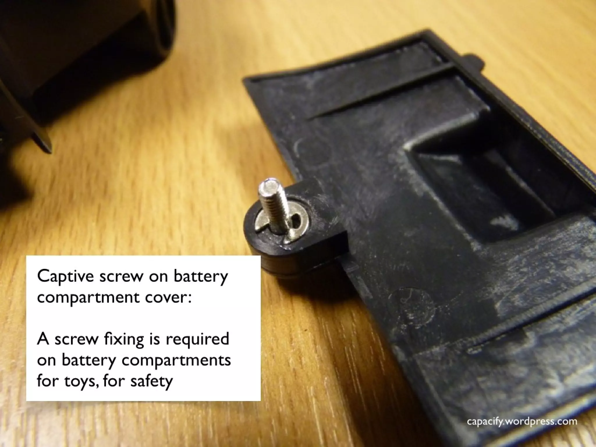 Captive screw on battery
compartment cover:
A screw fixing is required
on battery compartments
for toys, for safety
Captive screw on battery
compartment cover:
A screw fixing is required
on battery compartments
for toys, for safety
 