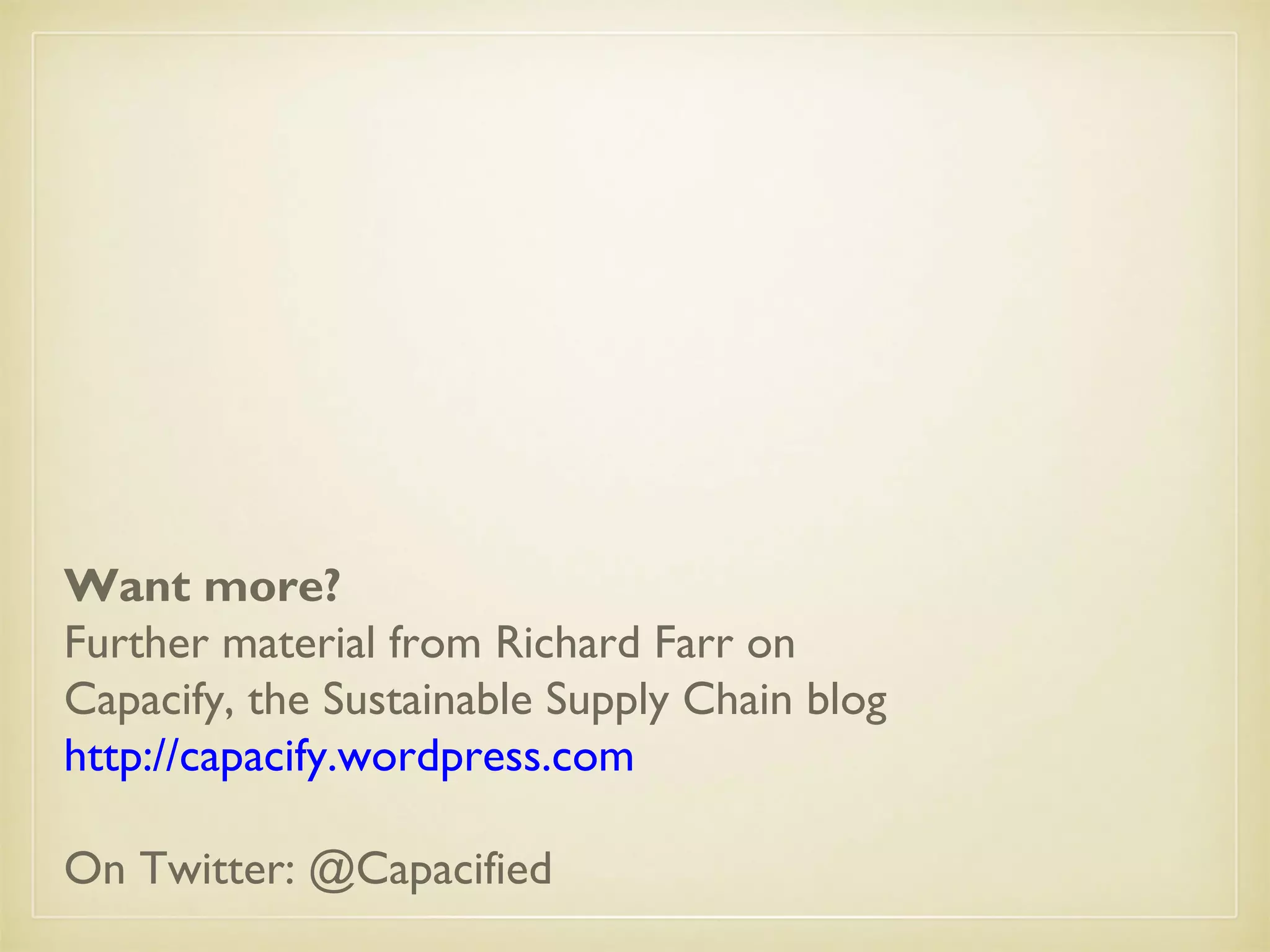 Want more?
Further material from Richard Farr on
Capacify, the Sustainable Supply Chain blog
http://capacify.wordpress.com
On Twitter: @Capacified
 