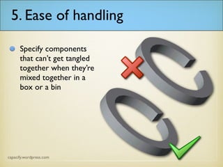 5. Ease of handling
Specify components
that can’t get tangled
together when they’re
mixed together in a
box or a bin
 