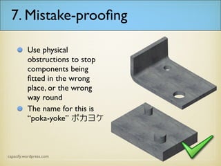 7. Mistake-proofing
Use physical
obstructions to stop
components being
fitted in the wrong
place, or the wrong
way round
The name for this is
“poka-yoke” ポカヨ
ケ
 