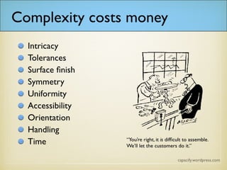 Complexity costs money
Intricacy
Tolerances
Surface finish
Symmetry
Uniformity
Accessibility
Orientation
Handling
Time
 