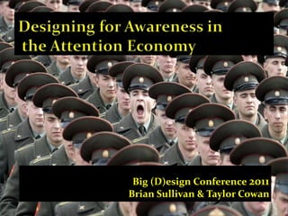  Designing for Awareness in   the Attention Economy Big (D)esign Conference 2011 Brian Sullivan & Taylor Cowan  