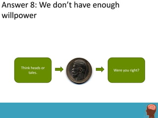 Answer 8: We don’t have enough
willpower




    Think heads or
                            Were you right?
        tales.
 