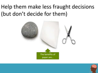 Help them make less fraught decisions
(but don’t decide for them)




               The benefits of
                paper are…
 