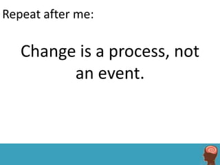Repeat after me:

   Change is a process, not
         an event.
 