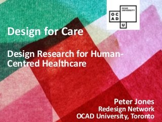 Copyright © 2013, Peter Jones
Design for Care
Design Research for Human-
Centred Healthcare
Peter Jones
Redesign Network
OCAD University, Toronto
 