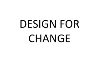 DESIGN FOR 
CHANGE 
 