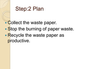 Step:2 PlanCollect the waste paper.Stop the burning of paper waste. Recycle the waste paper as productive.