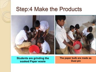 Step:4 Make the ProductsThe paper bulb are made as   Dust pinStudents are grinding the soaked Paper waste