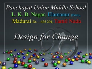 Panchayat Union Middle School
  L. K. B. Nagar, Elamanur (Post),
  Madurai Dt. – 625 201, Tamil Nadu

   Design for Change
 