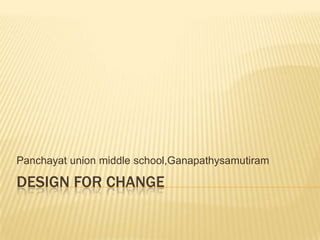 Panchayat union middle school,Ganapathysamutiram

DESIGN FOR CHANGE
 