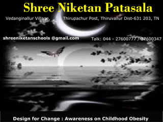 [object Object],Vedanginallur Village,  Thirupachur Post, Thiruvallur Dist-631 203, TN Talk: 044 - 27600777 / 27600347 shreeniketanschools @gmail.com Design for Change : Awareness on Childhood Obesity  