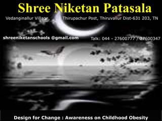 Design for Change : Awareness on Childhood Obesity  Shree NiketanPatasala Vedanginallur Village,         Thirupachur Post, Thiruvallur Dist-631 203, TN shreeniketanschools @gmail.com Talk: 044 - 27600777 / 27600347 