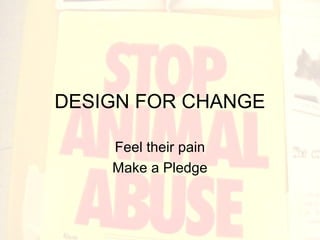 DESIGN FOR CHANGE
Feel their pain
Make a Pledge
 