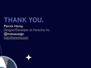 THANK YOU.
Patrick Haney
Designer/Developer at Hanerino, Inc.
@notasausage
http://hanerino.com
 