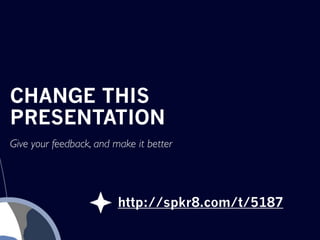 CHANGE THIS
PRESENTATION
Give your feedback, and make it better




                         http://spkr8.com/t/5187
 