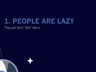 1. PEOPLE ARE LAZY
They just don’t “feel” like it.
 