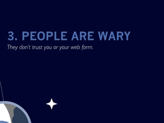 3. PEOPLE ARE WARY
They don’t trust you or your web form.
 