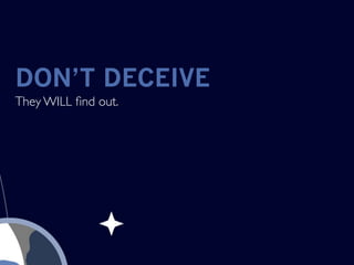 DON’T DECEIVE
They WILL ﬁnd out.
 