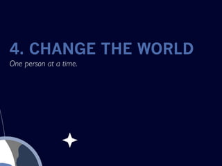 4. CHANGE THE WORLD
One person at a time.
 