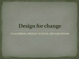 ULAGAMMAL MIDDLE SCHOOL,SRIVAIKUNDAM Design for change 