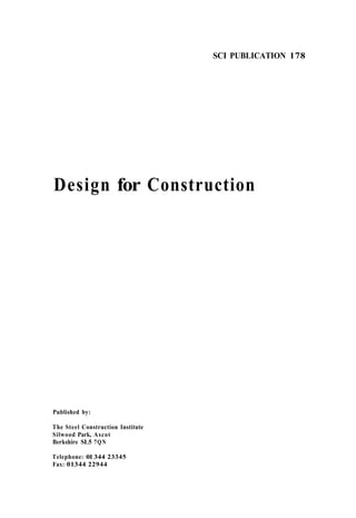SCI PUBLICATION 178




Design for Construction




Published by:

The Steel Construction Institute
Silwood Park, Ascot
Berkshire SL5 7 Q N

Telephone: 01 344 23345
Fax: 01344 22944
 