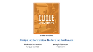 Design for Conversion, Nurture for Customers
Michael Facchinello
Clique Studios
Kaleigh Simmons
Rippleshot
Brent Williams
 