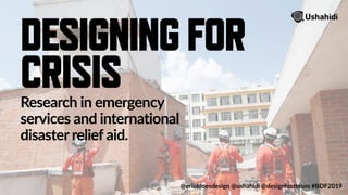Research in emergency
services and international
disaster relief aid.
@erioldoesdesign @ushahidi @designfestbrum #BDF2019
DESIGNINGFOR
CRISIS
 