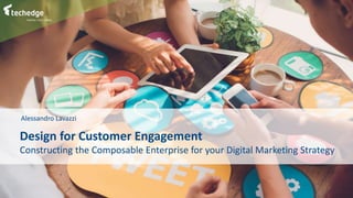 1
Design for Customer Engagement
Constructing the Composable Enterprise for your Digital Marketing Strategy
Alessandro Lavazzi
 