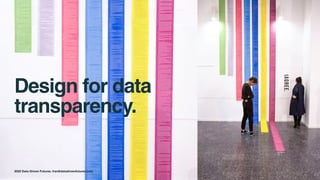 Design for data
transparency.
2022 Data-Driven Futures. fran@datadrivenfutures.com
 