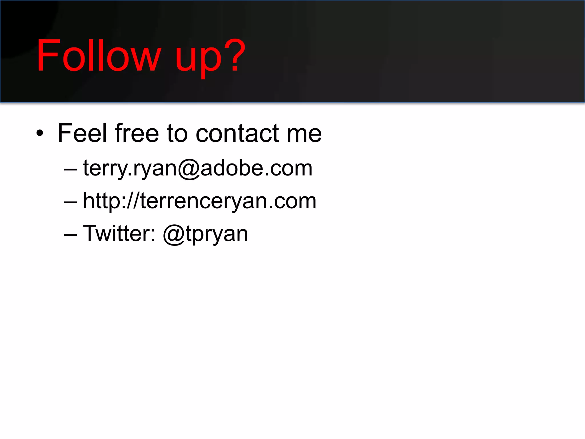 Follow up?
• Feel free to contact me
  – terry.ryan@adobe.com
  – http://terrenceryan.com
  – Twitter: @tpryan
 