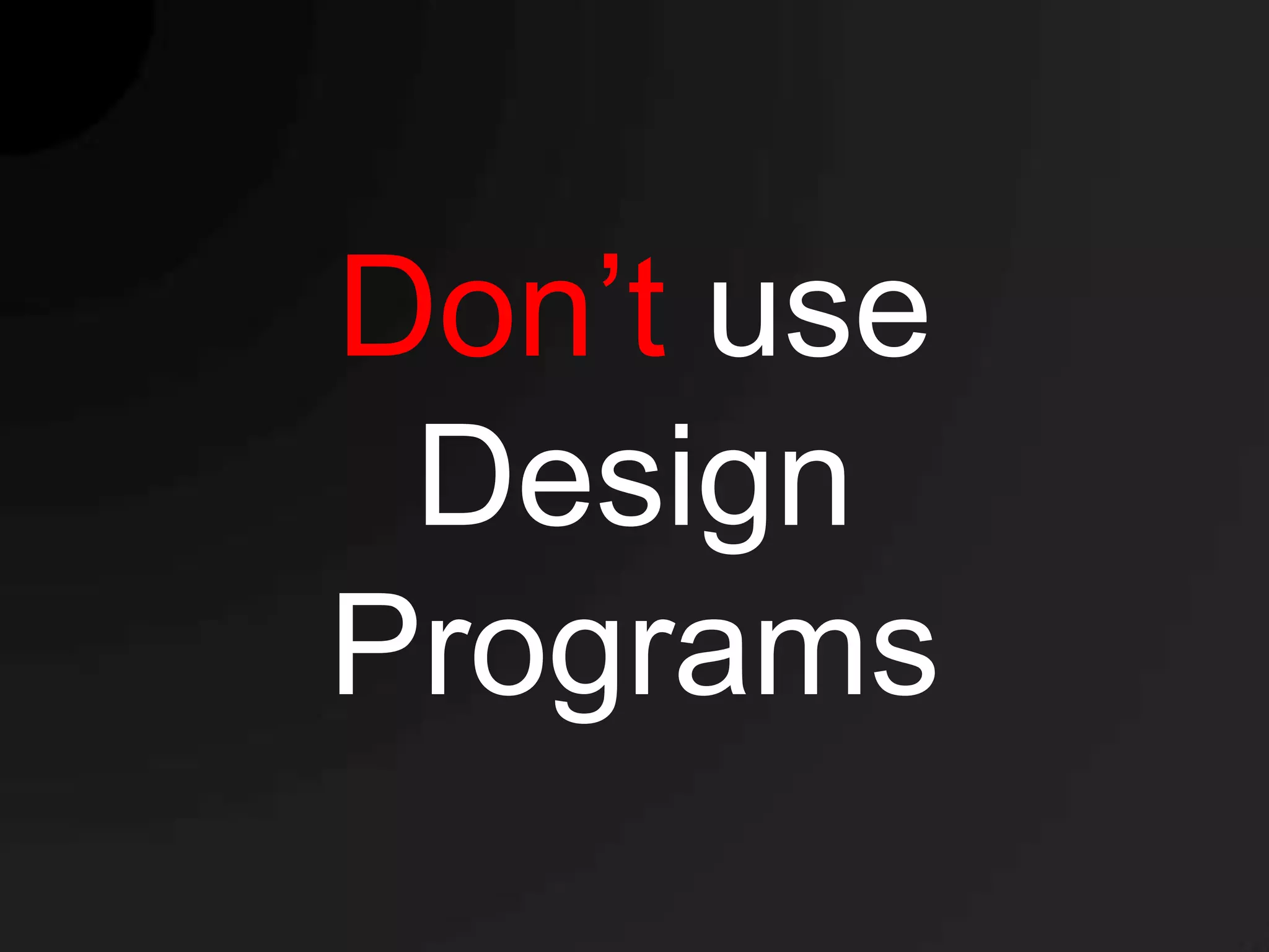 Don’t use
 Design
Programs
 