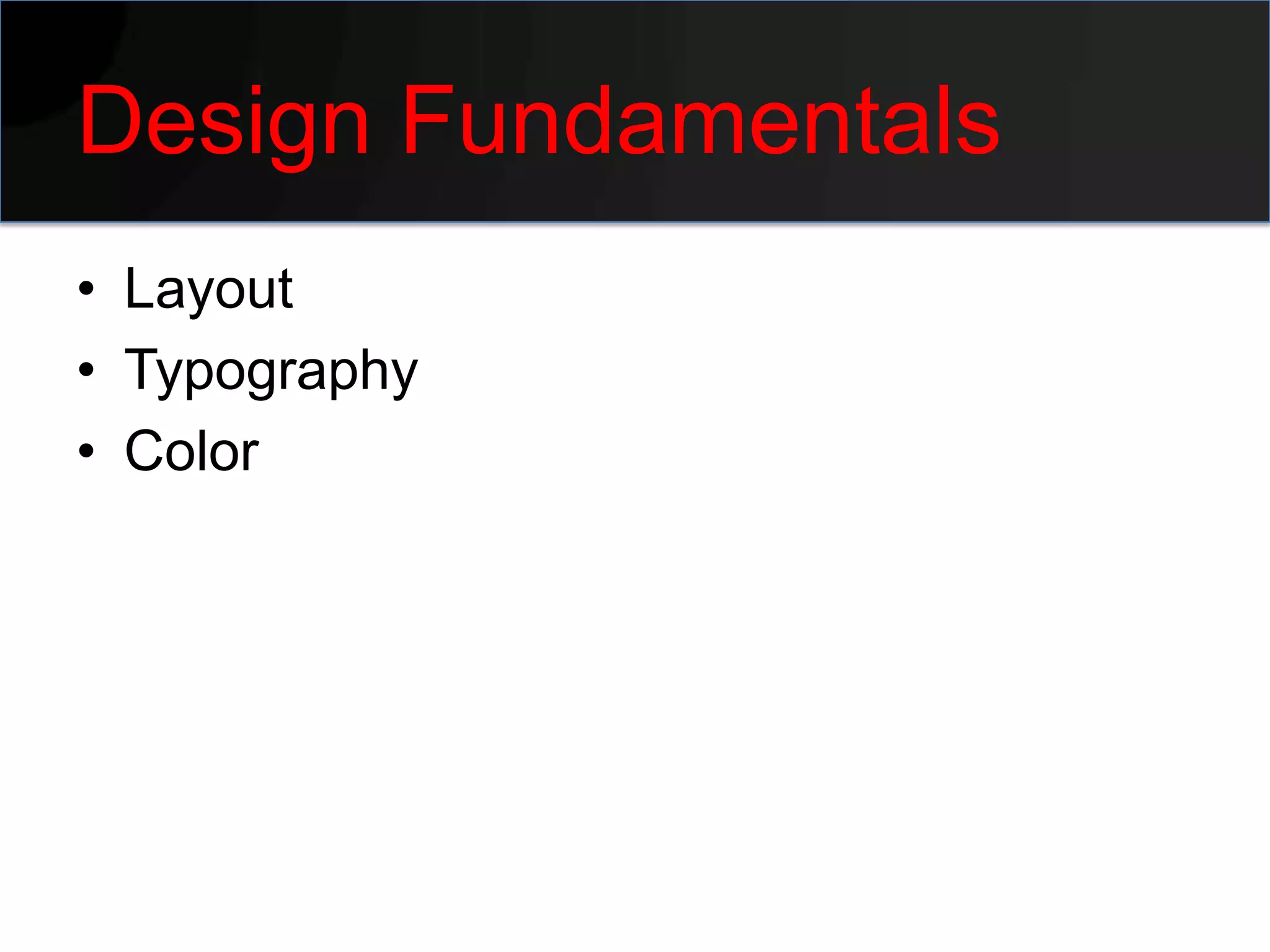 Design Fundamentals
• Layout
• Typography
• Color
 