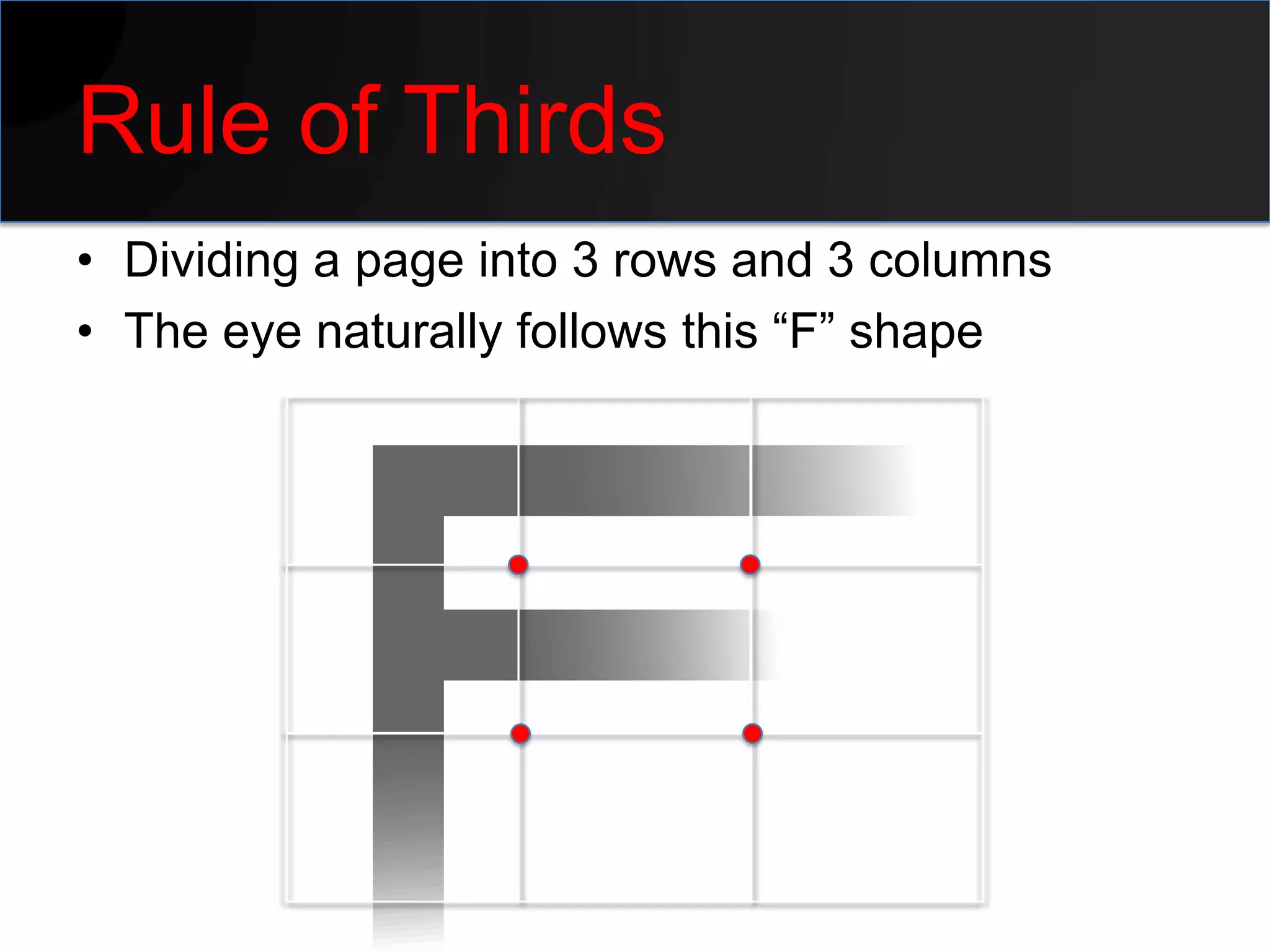 Rule of Thirds
• Dividing a page into 3 rows and 3 columns
• The eye naturally follows this “F” shape
 