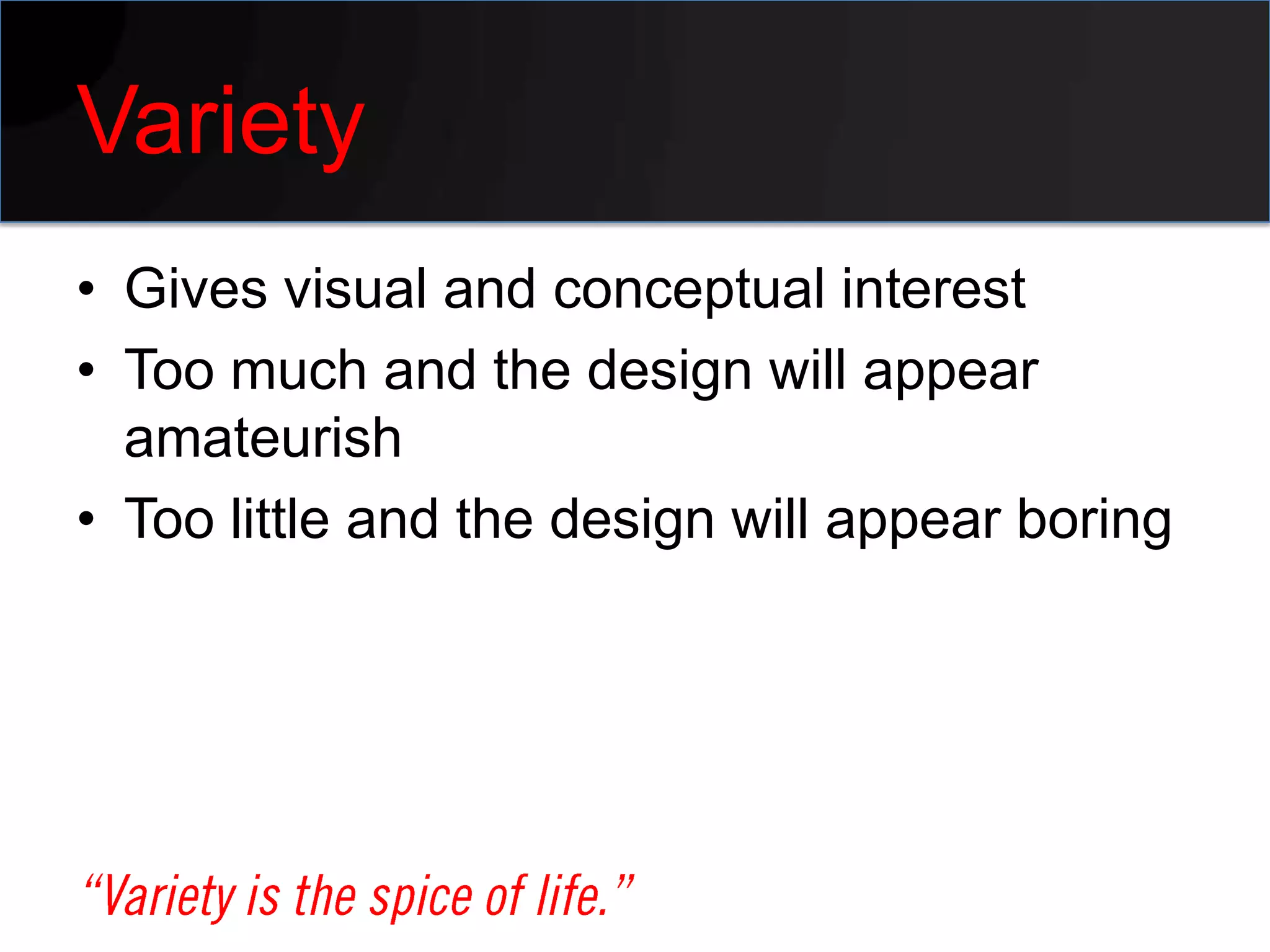 Variety
• Gives visual and conceptual interest
• Too much and the design will appear
  amateurish
• Too little and the design will appear boring
 