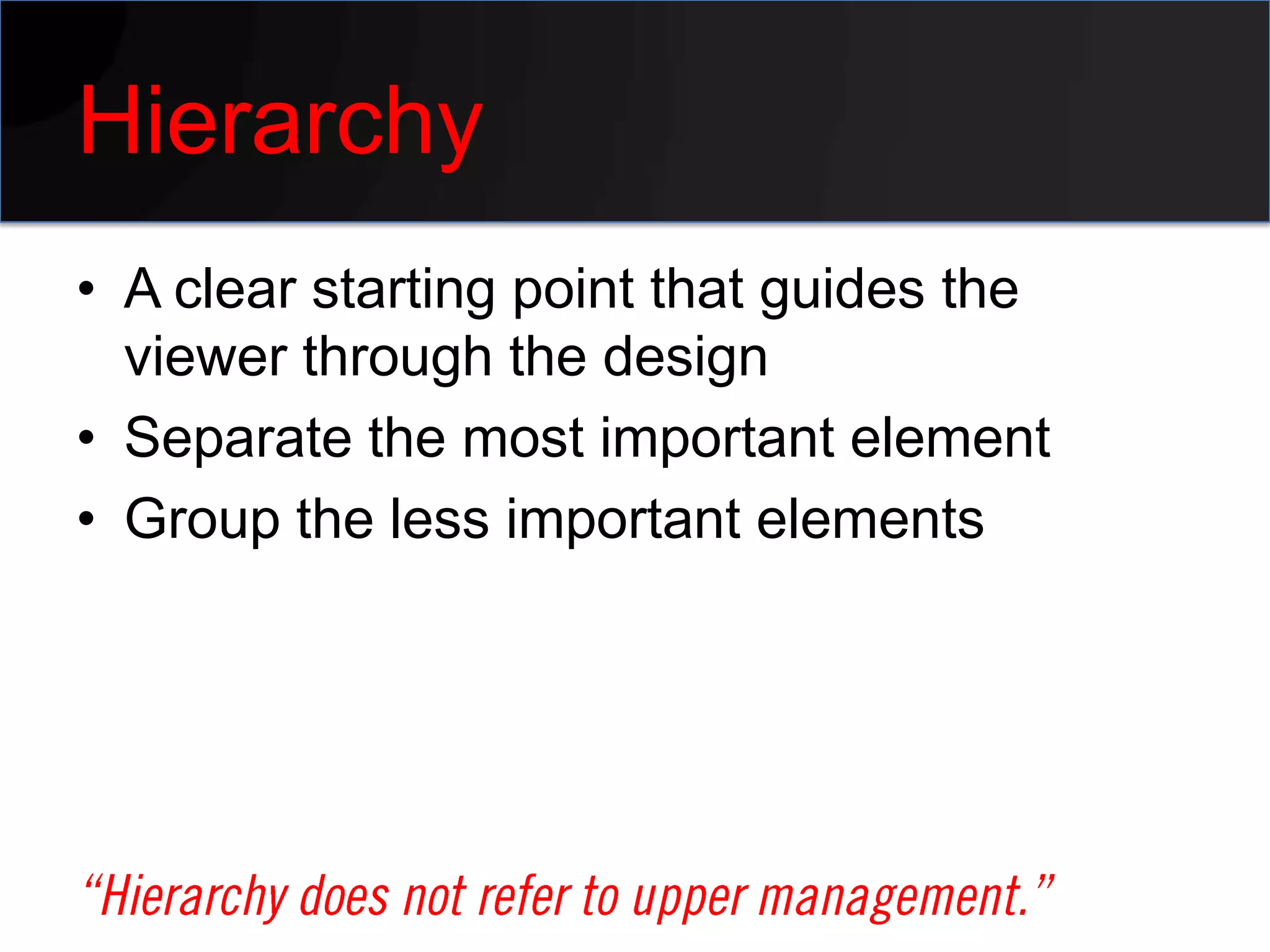 Hierarchy
• A clear starting point that guides the
  viewer through the design
• Separate the most important element
• Group the less important elements
 