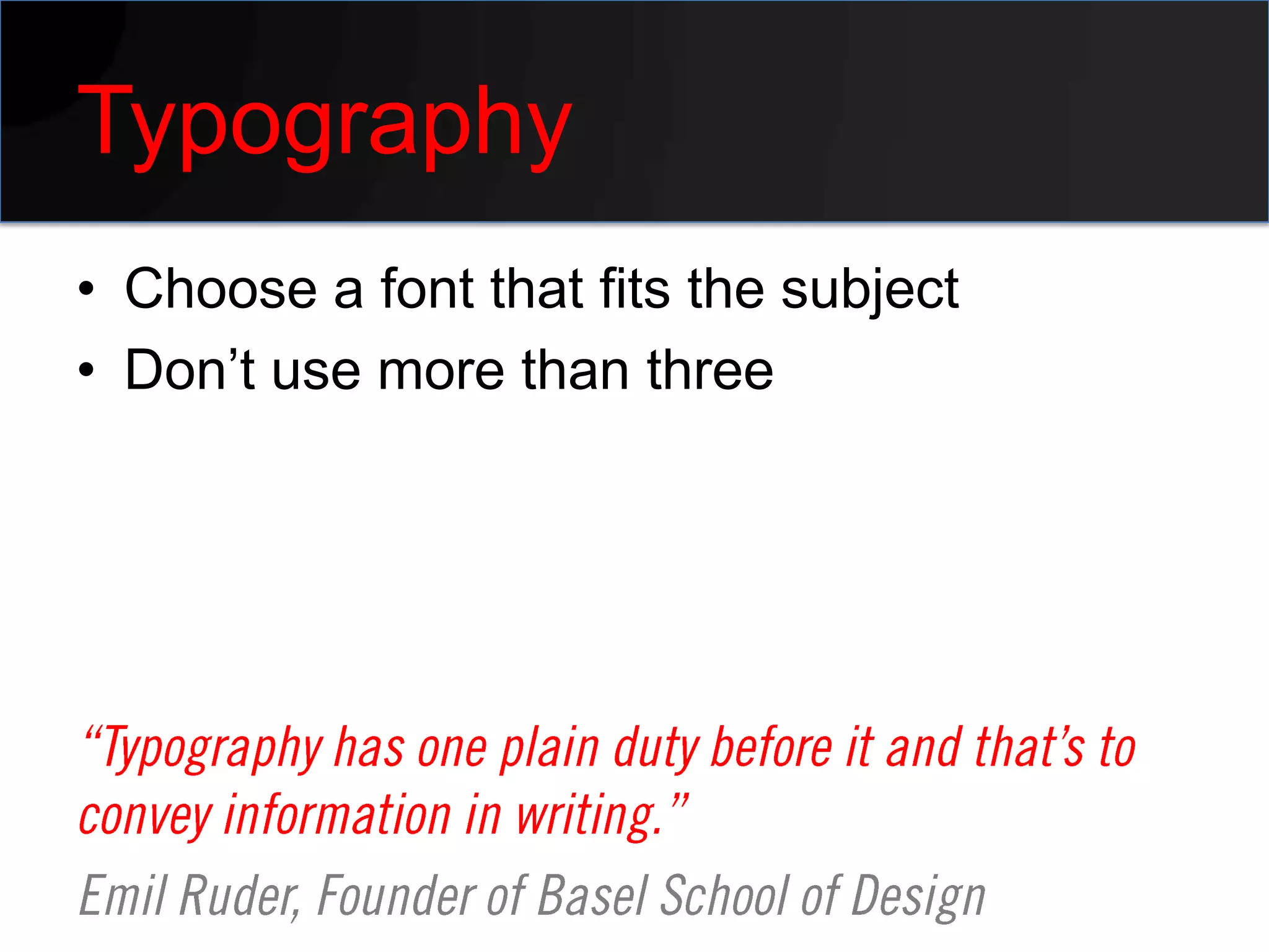 Typography
• Choose a font that fits the subject
• Don’t use more than three
 