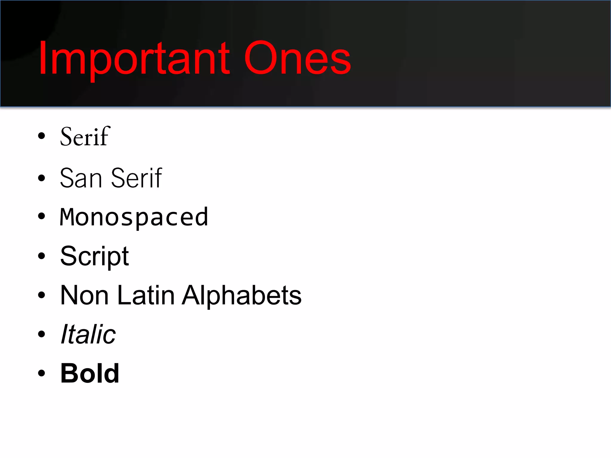 Important Ones
•
•
•   Monospaced
•   Script
•   Non Latin Alphabets
•   Italic
•   Bold
 