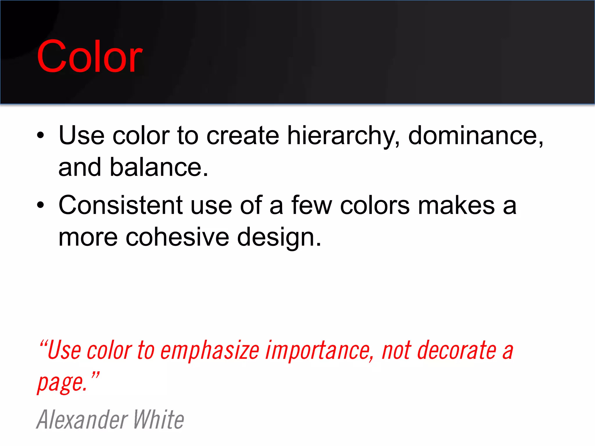Color
• Use color to create hierarchy, dominance,
  and balance.
• Consistent use of a few colors makes a
  more cohesive design.
 