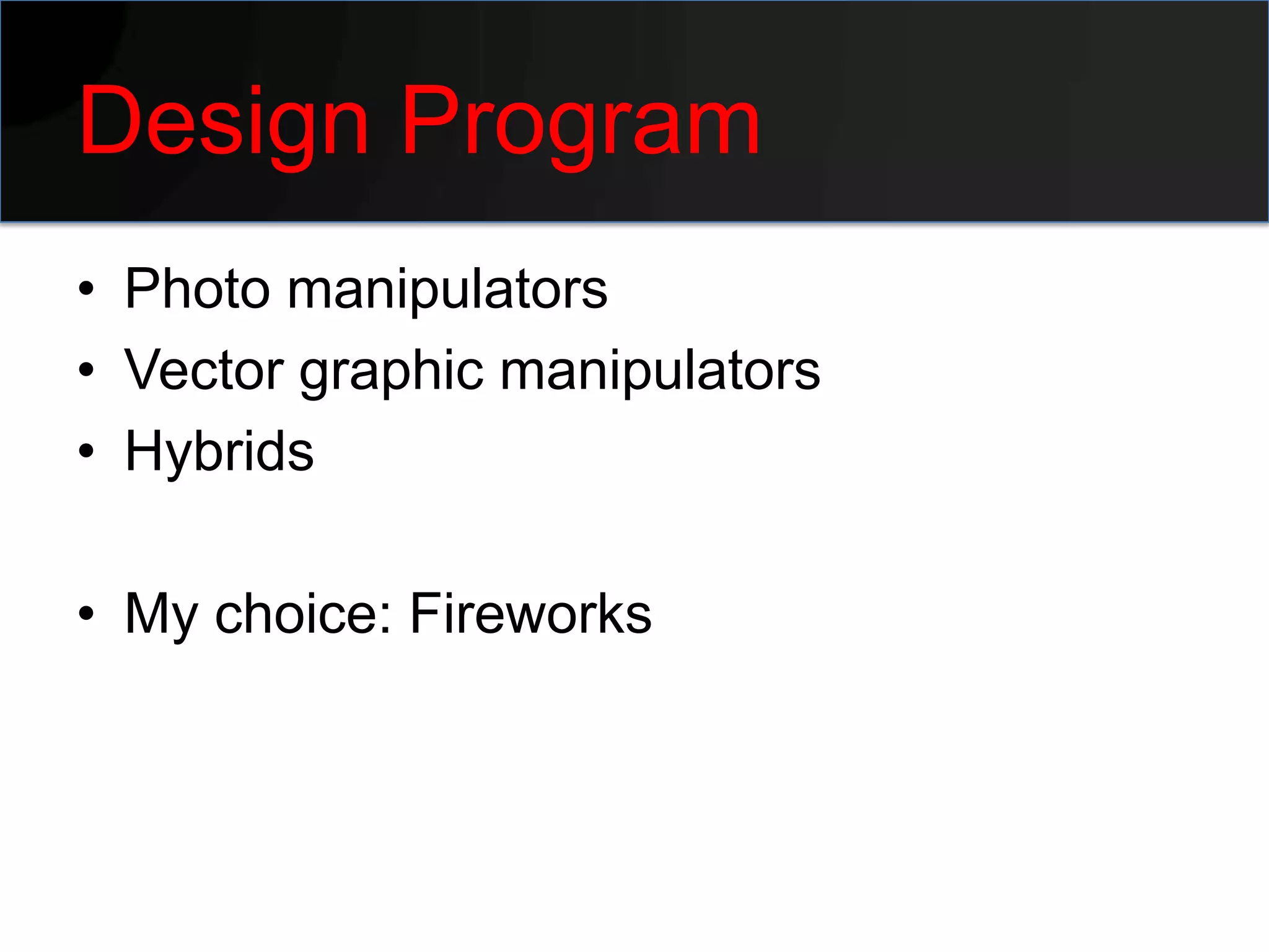 Design Program
• Photo manipulators
• Vector graphic manipulators
• Hybrids

• My choice: Fireworks
 