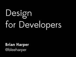 Design 
for Developers 
Brian Harper 
@bleeharper 
 