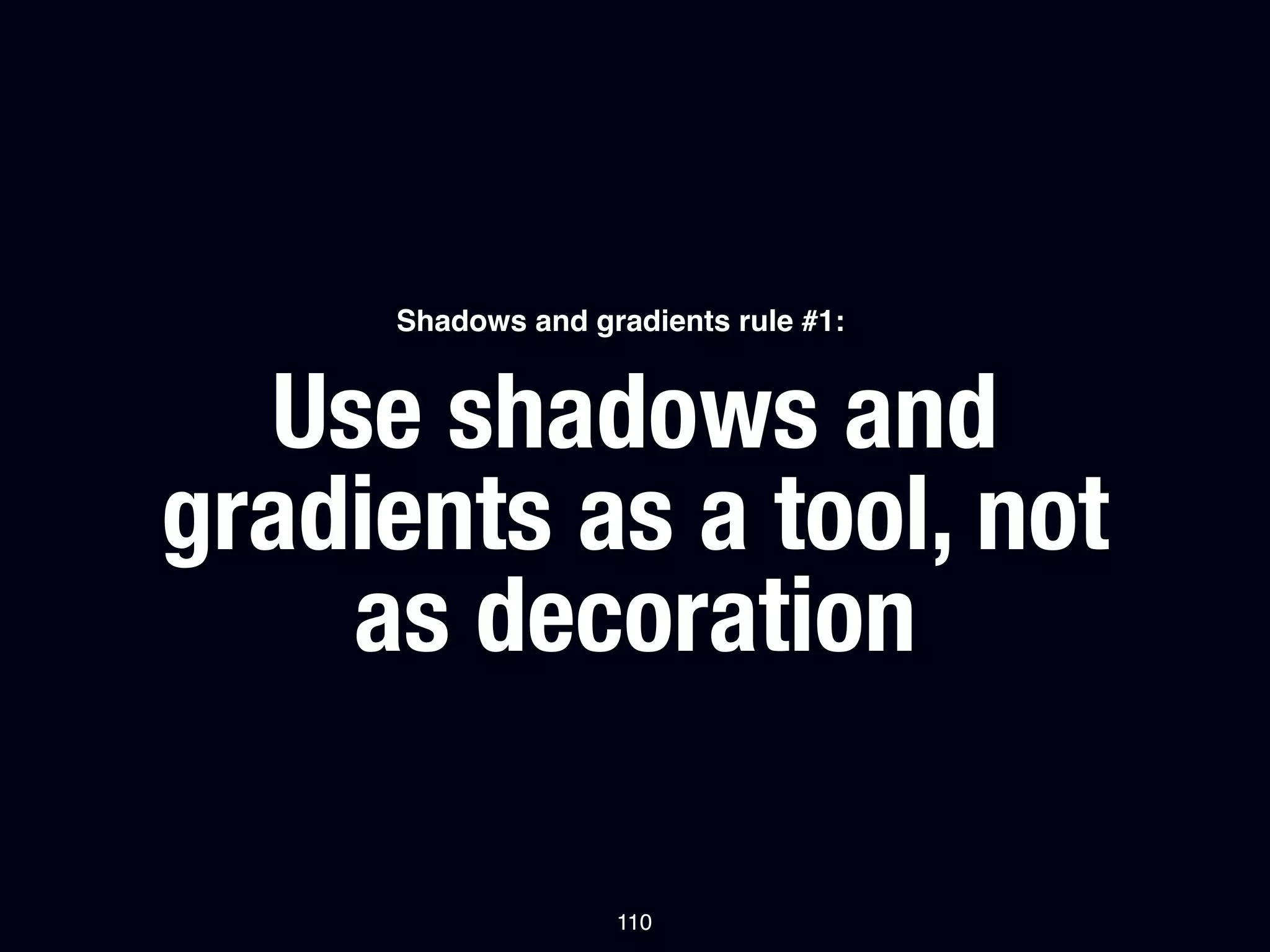 Shadows and gradients rule #1:


  Use shadows and
gradients as a tool, not
    as decoration

                   110
 