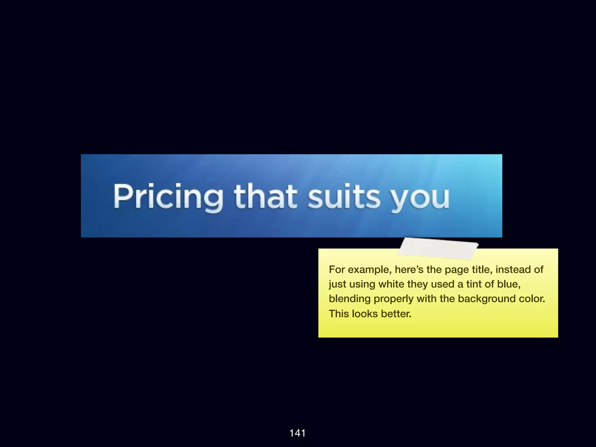 For example, here’s the page title, instead of
      just using white they used a tint of blue,
      blending properly with the background color.
      This looks better.




141
 