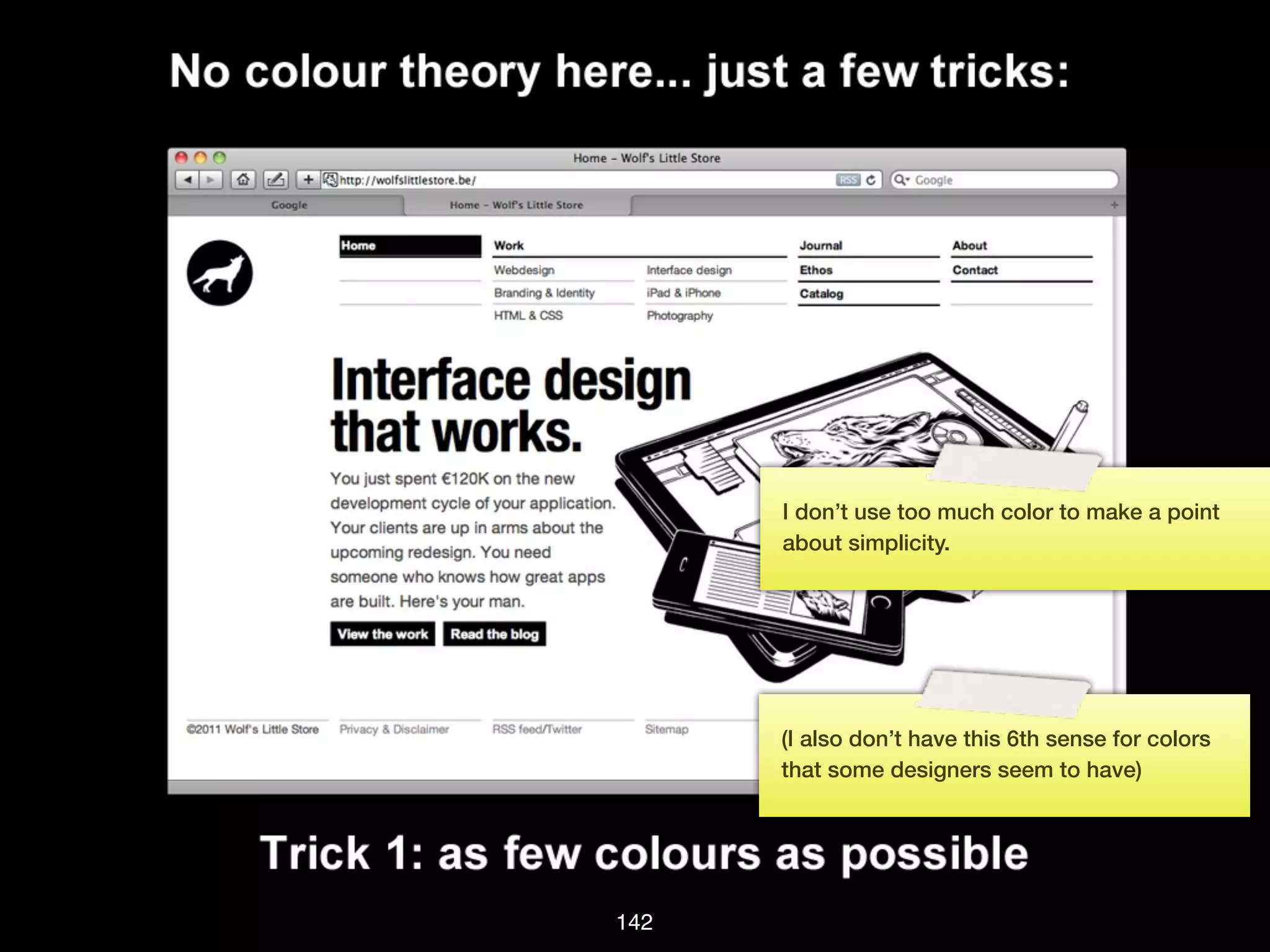 I don’t use too much color to make a point
      about simplicity.




      (I also don’t have this 6th sense for colors
      that some designers seem to have)




142
 