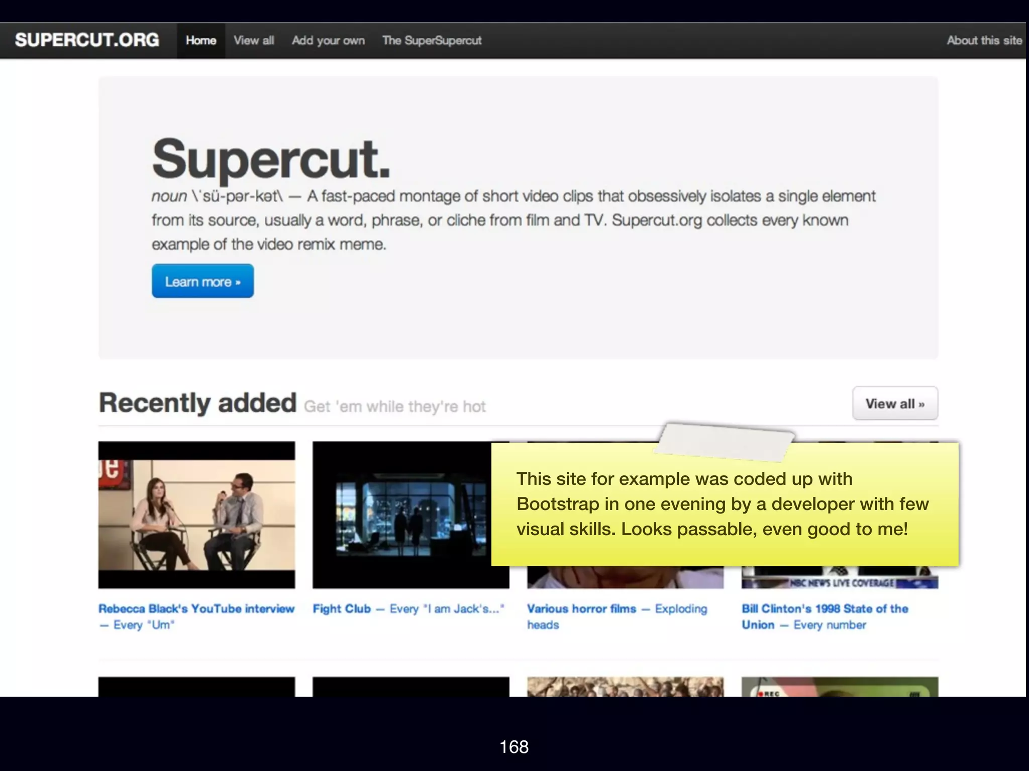 This site for example was coded up with
 Bootstrap in one evening by a developer with few
 visual skills. Looks passable, even good to me!




168
 
