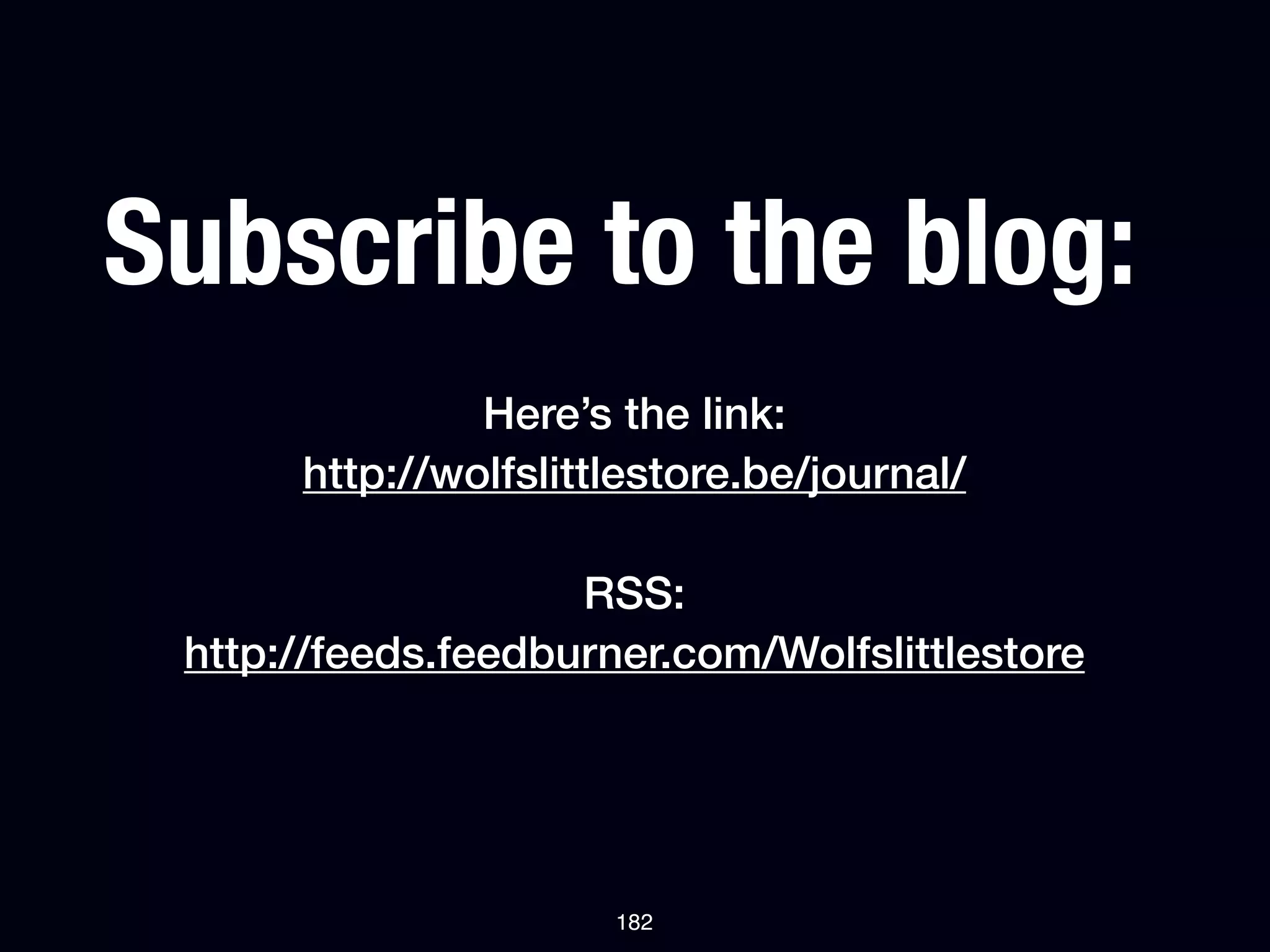 Subscribe to the blog:
               Here’s the link:
      http://wolfslittlestore.be/journal/

                    RSS:
 http://feeds.feedburner.com/Wolfslittlestore




                      182
 